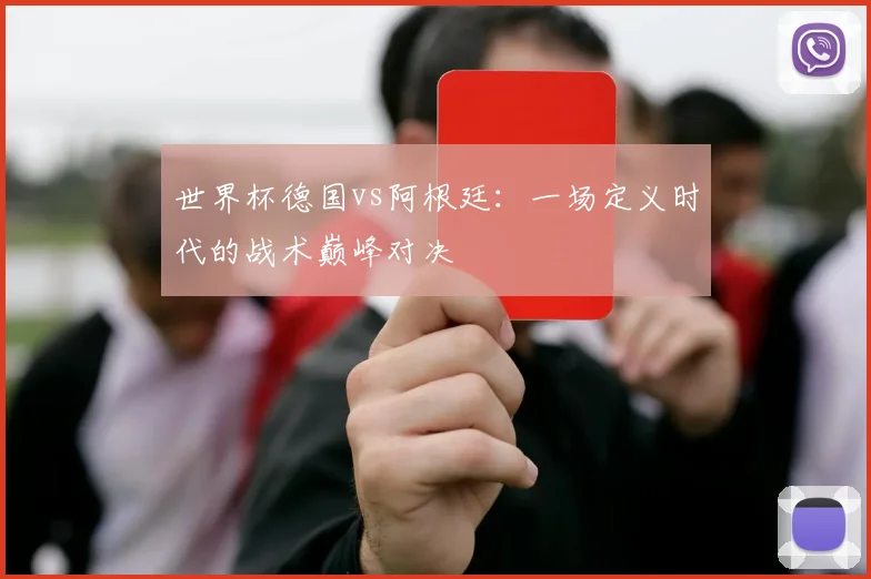 世界杯德国vs阿根廷：一场定义时代的战术巅峰对决