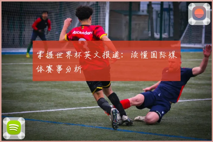 掌握世界杯英文报道：读懂国际媒体赛事分析