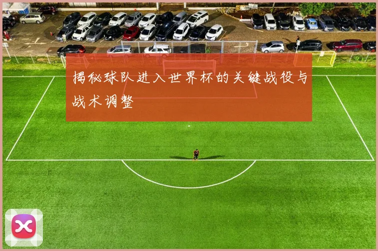 揭秘球队进入世界杯的关键战役与战术调整
