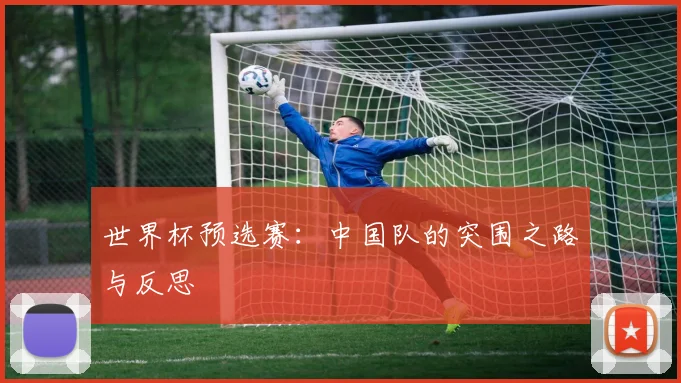 世界杯预选赛：中国队的突围之路与反思